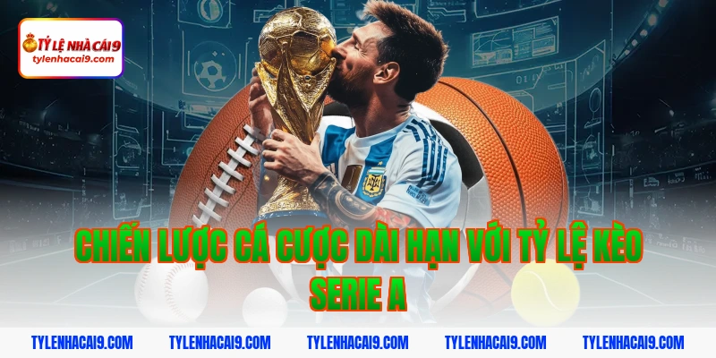 Chiến lược cá cược dài hạn với tỷ lệ kèo serie a