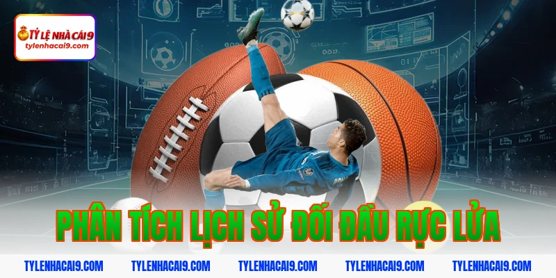 Phân tích lịch sử đối đầu rực lửa