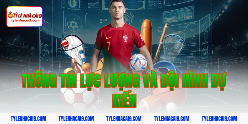 Thông tin lực lượng và đội hình dự kiến