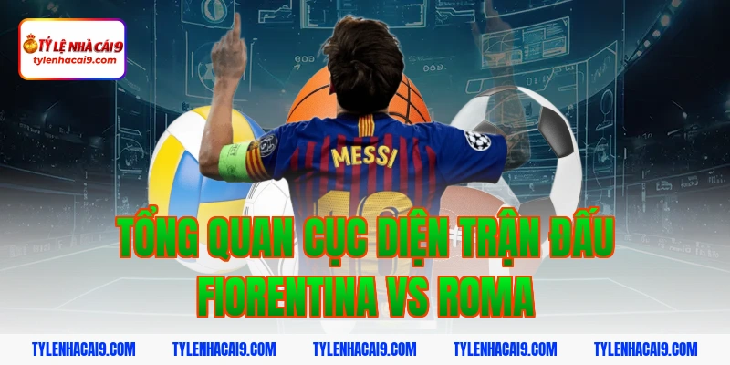 Tổng quan cục diện trận đấu Fiorentina vs Roma