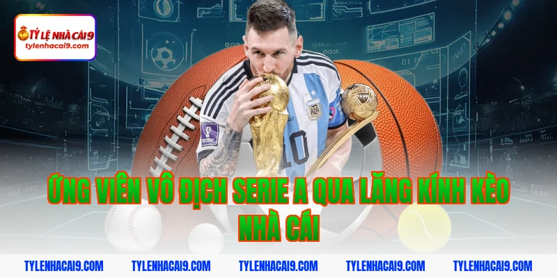 Ứng viên vô địch serie a qua lăng kính kèo nhà cái
